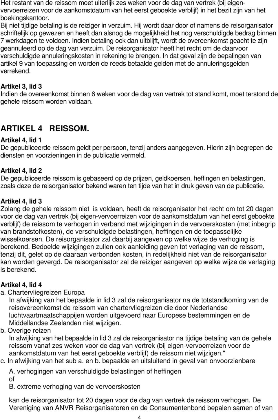 Hij wordt daar door of namens de reisorganisator schriftelijk op gewezen en heeft dan alsnog de mogelijkheid het nog verschuldigde bedrag binnen 7 werkdagen te voldoen.