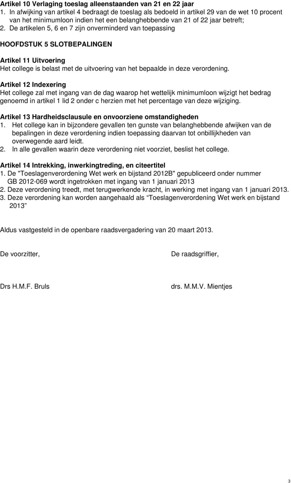 De artikelen 5, 6 en 7 zijn onverminderd van toepassing HOOFDSTUK 5 SLOTBEPALINGEN Artikel 11 Uitvoering Het college is belast met de uitvoering van het bepaalde in deze verordening.