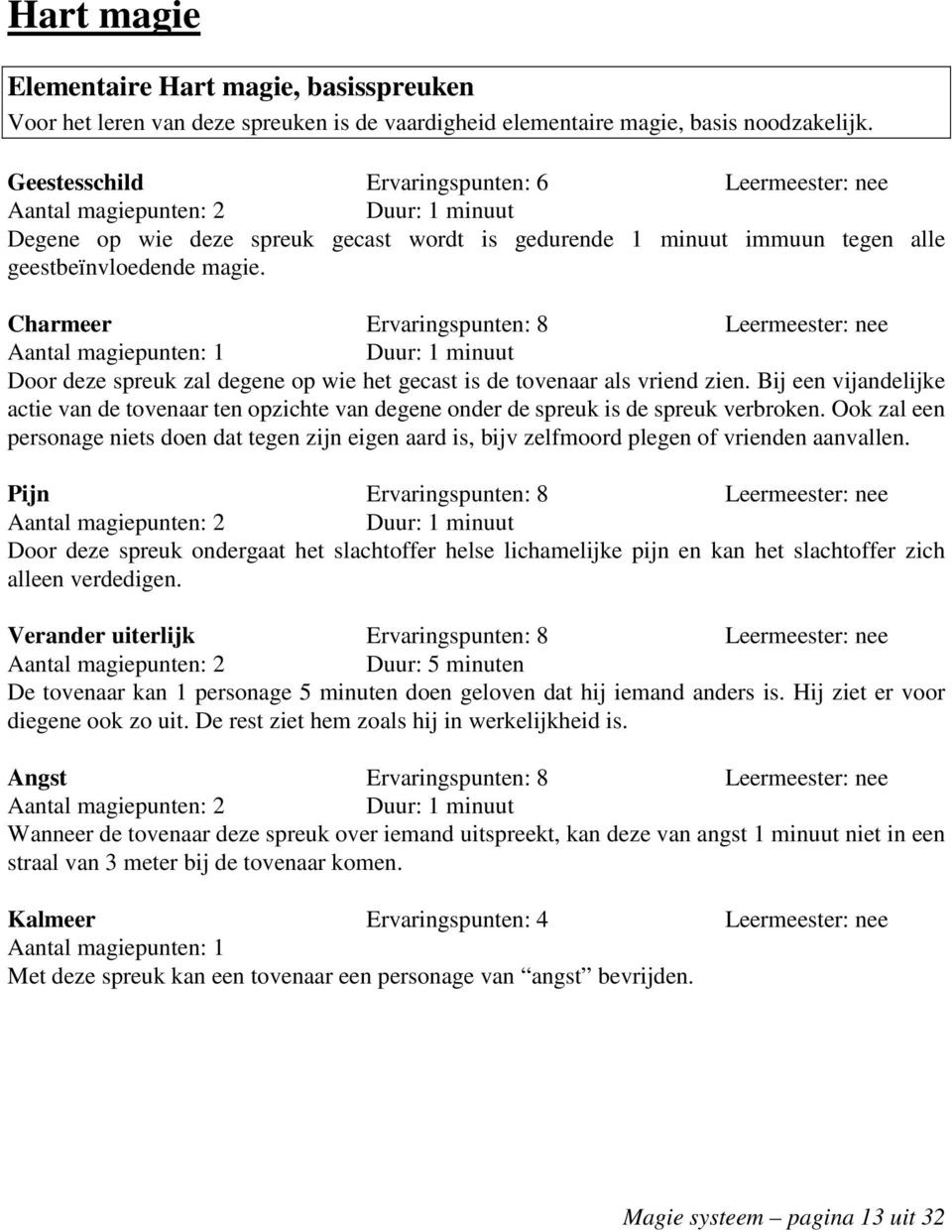 Charmeer Ervaringspunten: 8 Leermeester: nee Aantal magiepunten: 1 Door deze spreuk zal degene op wie het gecast is de tovenaar als vriend zien.