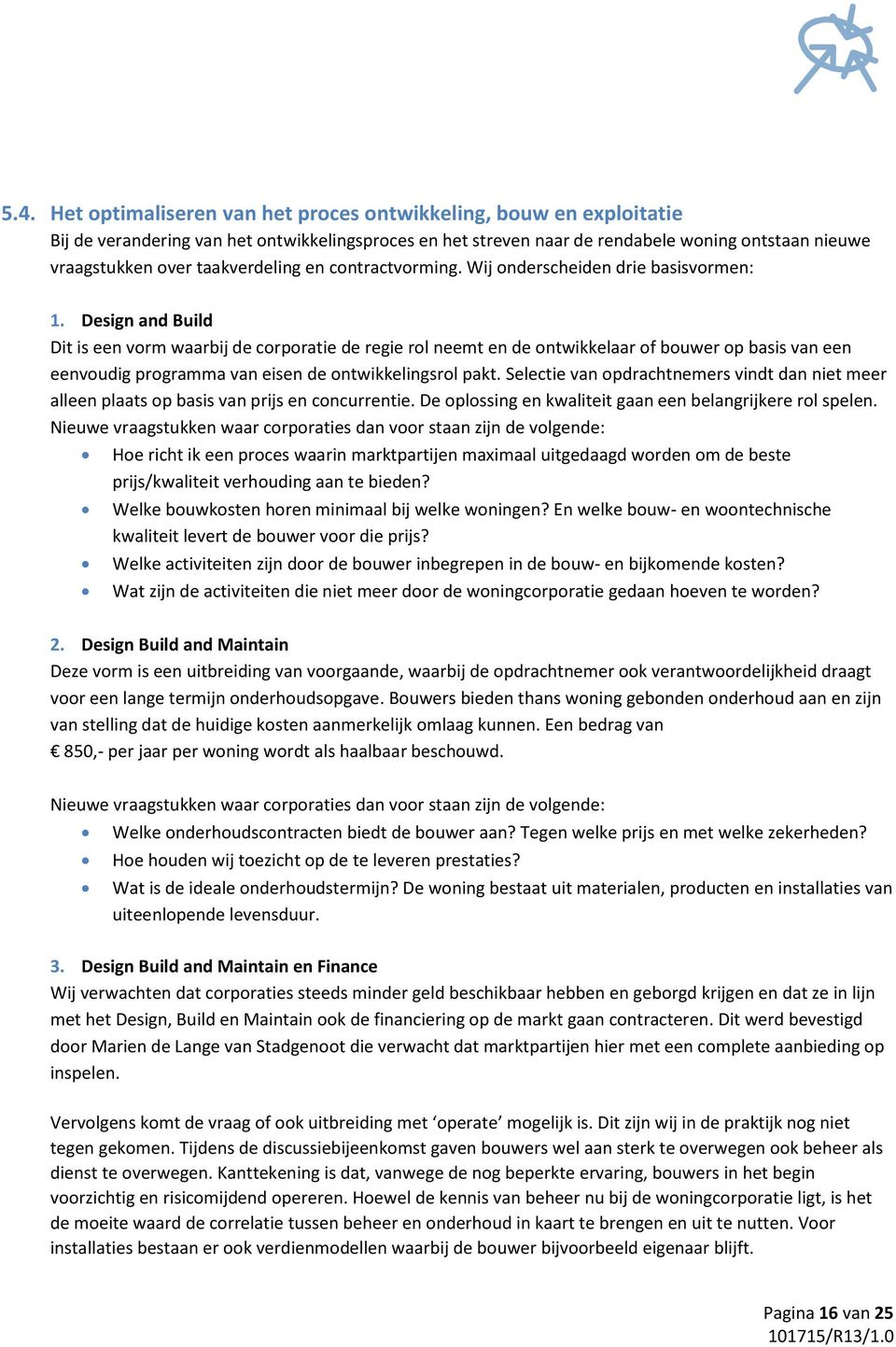 Design and Build Dit is een vorm waarbij de corporatie de regie rol neemt en de ontwikkelaar of bouwer op basis van een eenvoudig programma van eisen de ontwikkelingsrol pakt.