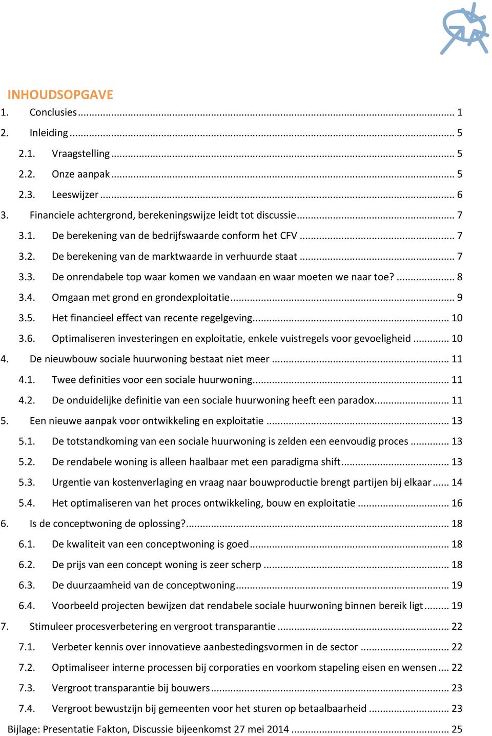 Het financieel effect van recente regelgeving... 10 3.6. Optimaliseren investeringen en exploitatie, enkele vuistregels voor gevoeligheid... 10 4. De nieuwbouw sociale huurwoning bestaat niet meer.