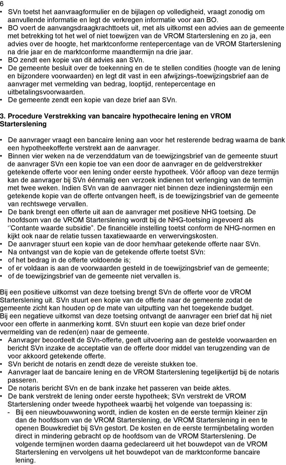 marktconforme rentepercentage van de VROM Starterslening na drie jaar en de marktconforme maandtermijn na drie jaar. BO zendt een kopie van dit advies aan SVn.