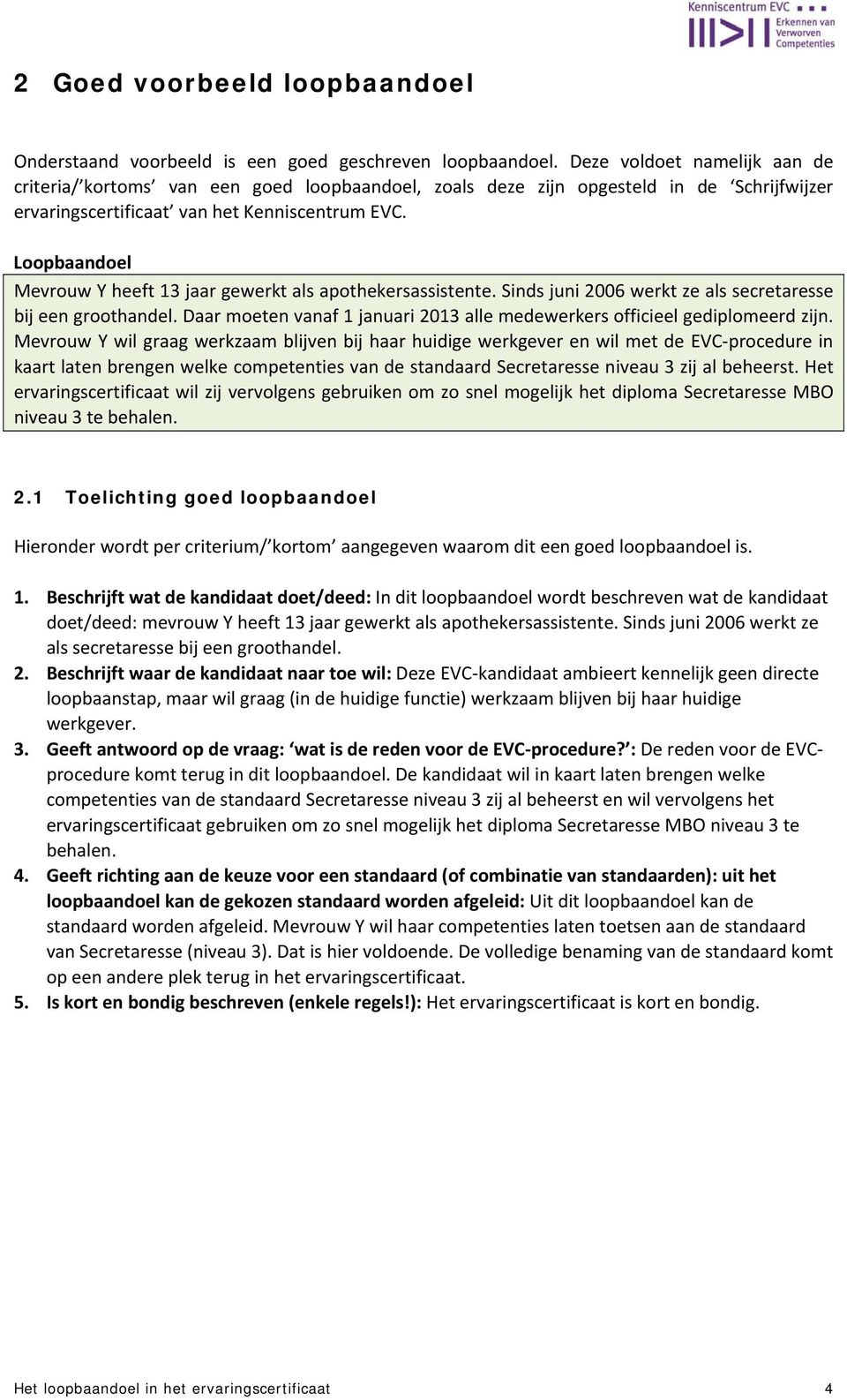 Mevrouw Y heeft 13 jaar gewerkt als apothekersassistente. Sinds juni 2006 werkt ze als secretaresse bij een groothandel. Daar moeten vanaf 1 januari 2013 alle medewerkers officieel gediplomeerd zijn.