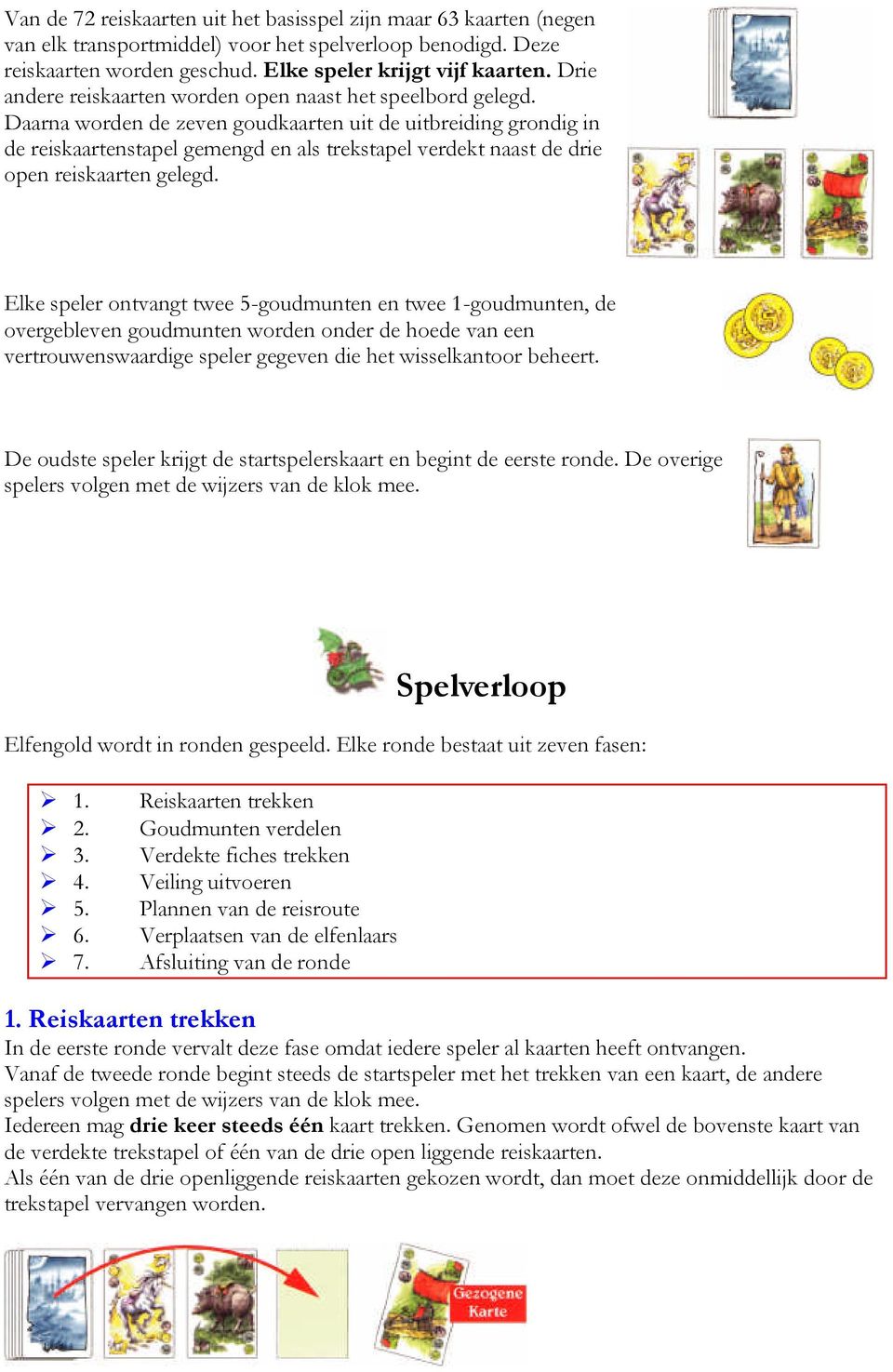 Daarna worden de zeven goudkaarten uit de uitbreiding grondig in de reiskaartenstapel gemengd en als trekstapel verdekt naast de drie open reiskaarten gelegd.