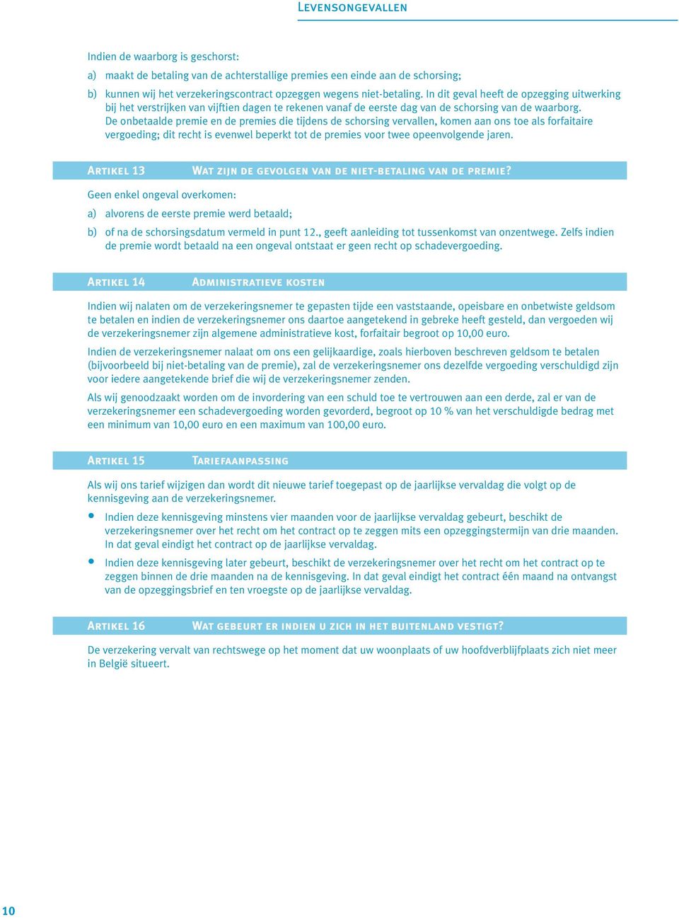 De onbetaalde premie en de premies die tijdens de schorsing vervallen, komen aan ons toe als forfaitaire vergoeding; dit recht is evenwel beperkt tot de premies voor twee opeenvolgende jaren.