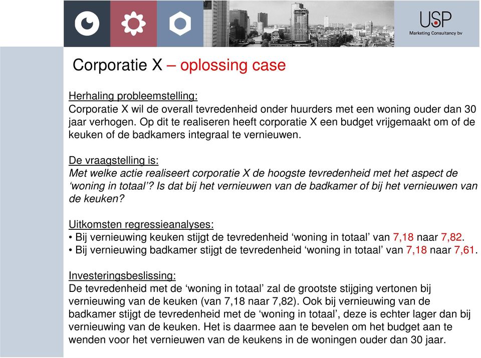 De vraagstelling is: Met welke actie realiseert corporatie X de hoogste tevredenheid met het aspect de woning in totaal? Is dat bij het vernieuwen van de badkamer of bij het vernieuwen van de keuken?