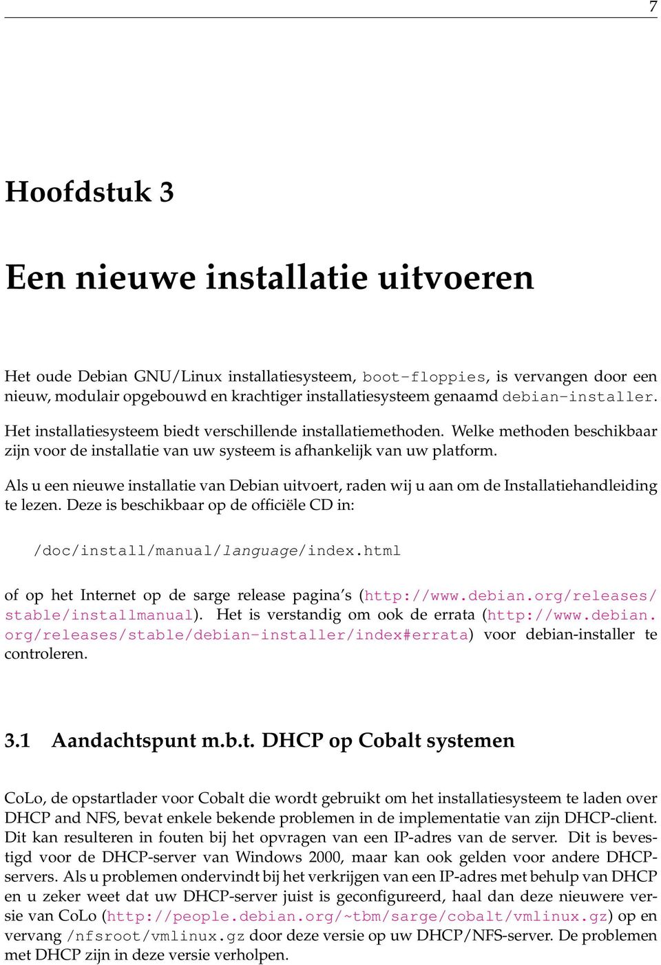 Als u een nieuwe installatie van Debian uitvoert, raden wij u aan om de Installatiehandleiding te lezen. Deze is beschikbaar op de officiële CD in: /doc/install/manual/language/index.