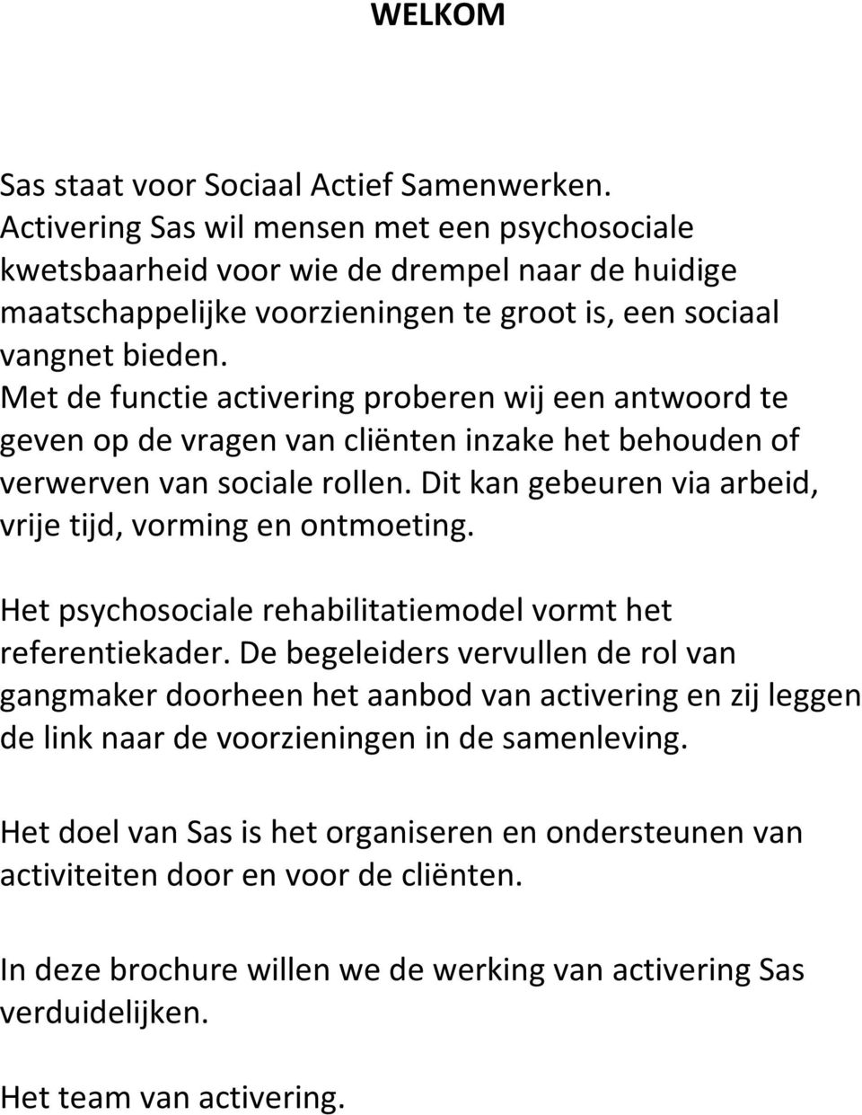 Met de functie activering proberen wij een antwoord te geven op de vragen van cliënten inzake het behouden of verwerven van sociale rollen.