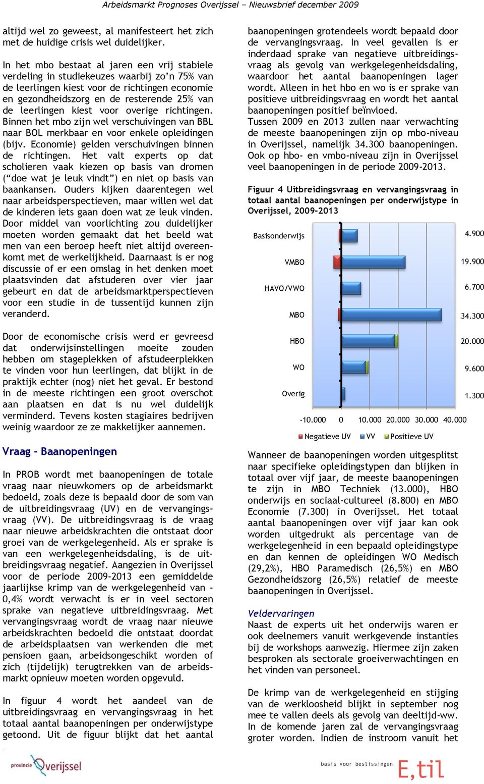 leerlingen kiest voor overige richtingen. Binnen het mbo zijn wel verschuivingen van BBL naar BOL merkbaar en voor enkele opleidingen (bijv. Economie) gelden verschuivingen binnen de richtingen.