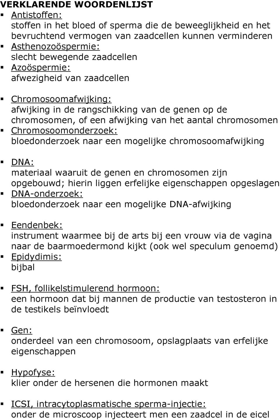 bloedonderzoek naar een mogelijke chromosoomafwijking DNA: materiaal waaruit de genen en chromosomen zijn opgebouwd; hierin liggen erfelijke eigenschappen opgeslagen DNA-onderzoek: bloedonderzoek