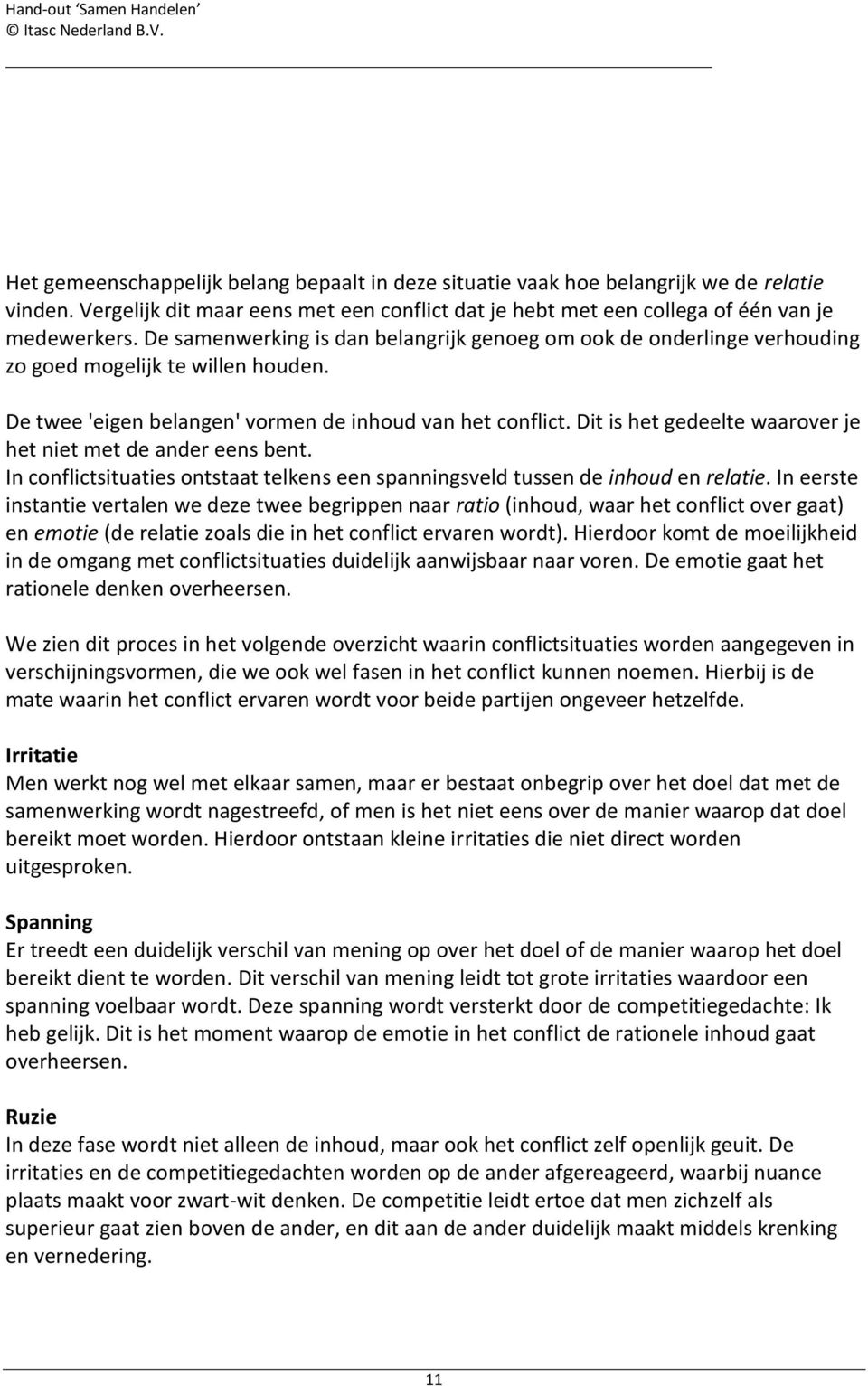 Dit is het gedeelte waarover je het niet met de ander eens bent. In conflictsituaties ontstaat telkens een spanningsveld tussen de inhoud en relatie.