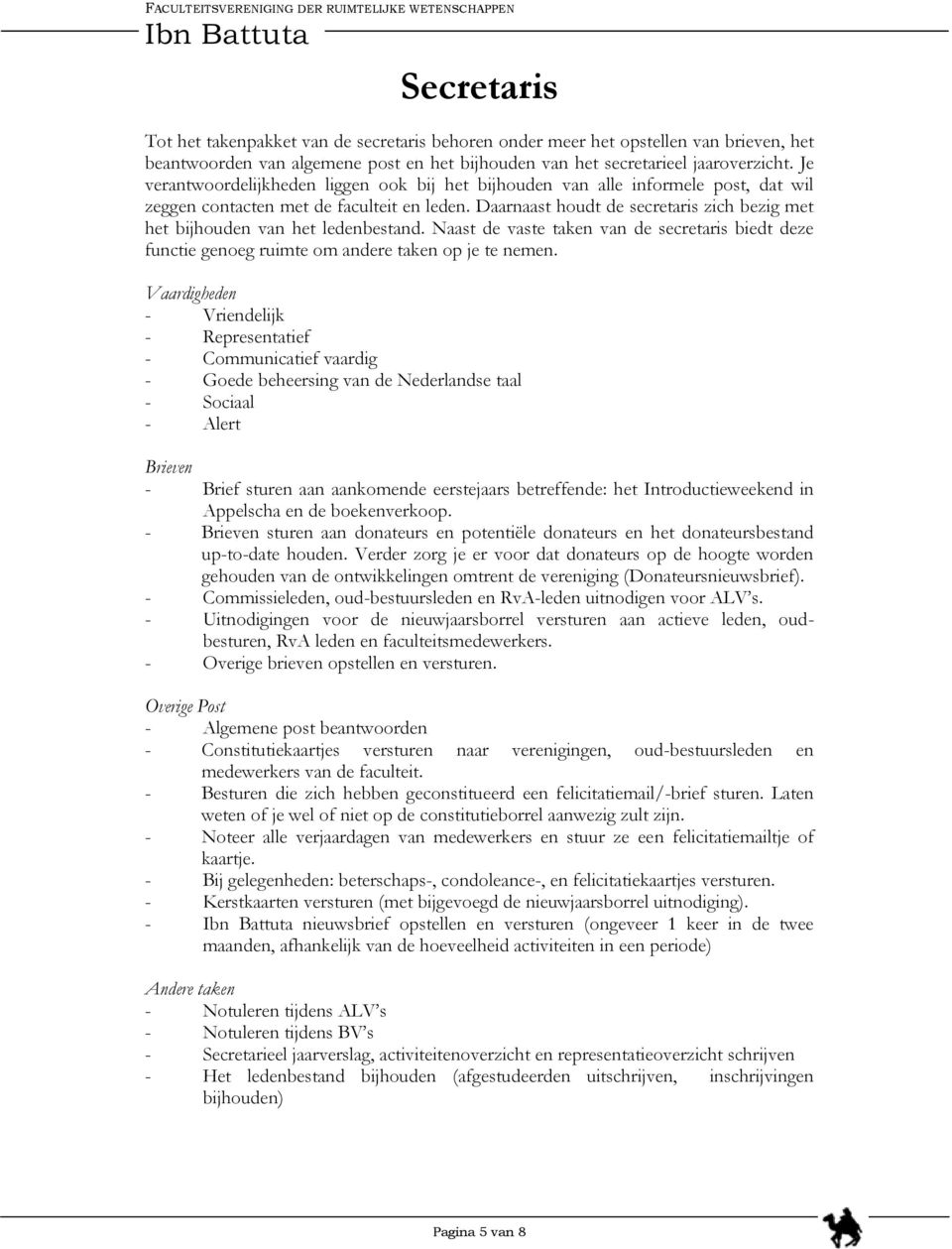 Daarnaast houdt de secretaris zich bezig met het bijhouden van het ledenbestand. Naast de vaste taken van de secretaris biedt deze functie genoeg ruimte om andere taken op je te nemen.