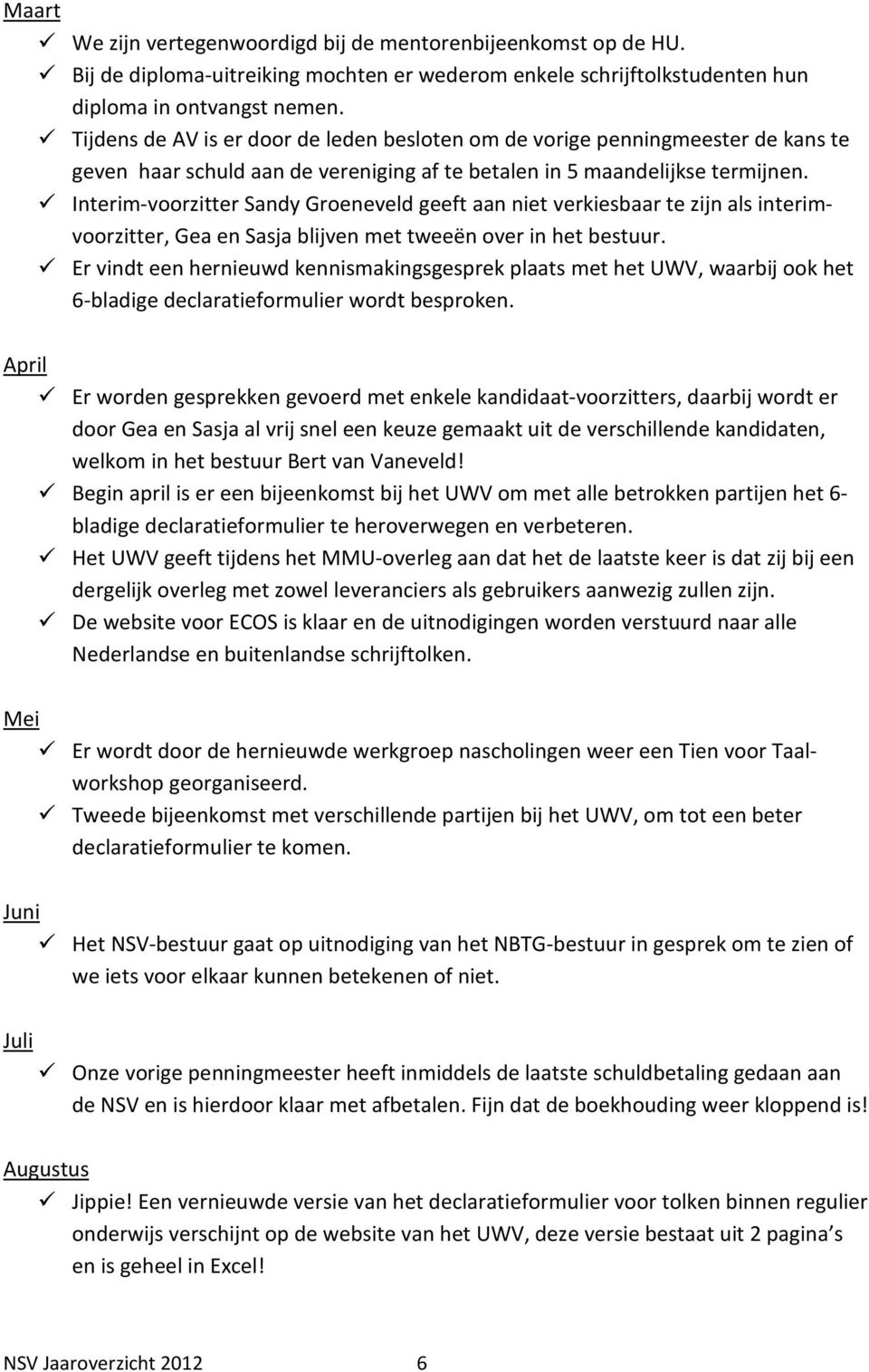 Interim-voorzitter Sandy Groeneveld geeft aan niet verkiesbaar te zijn als interimvoorzitter, Gea en Sasja blijven met tweeën over in het bestuur.