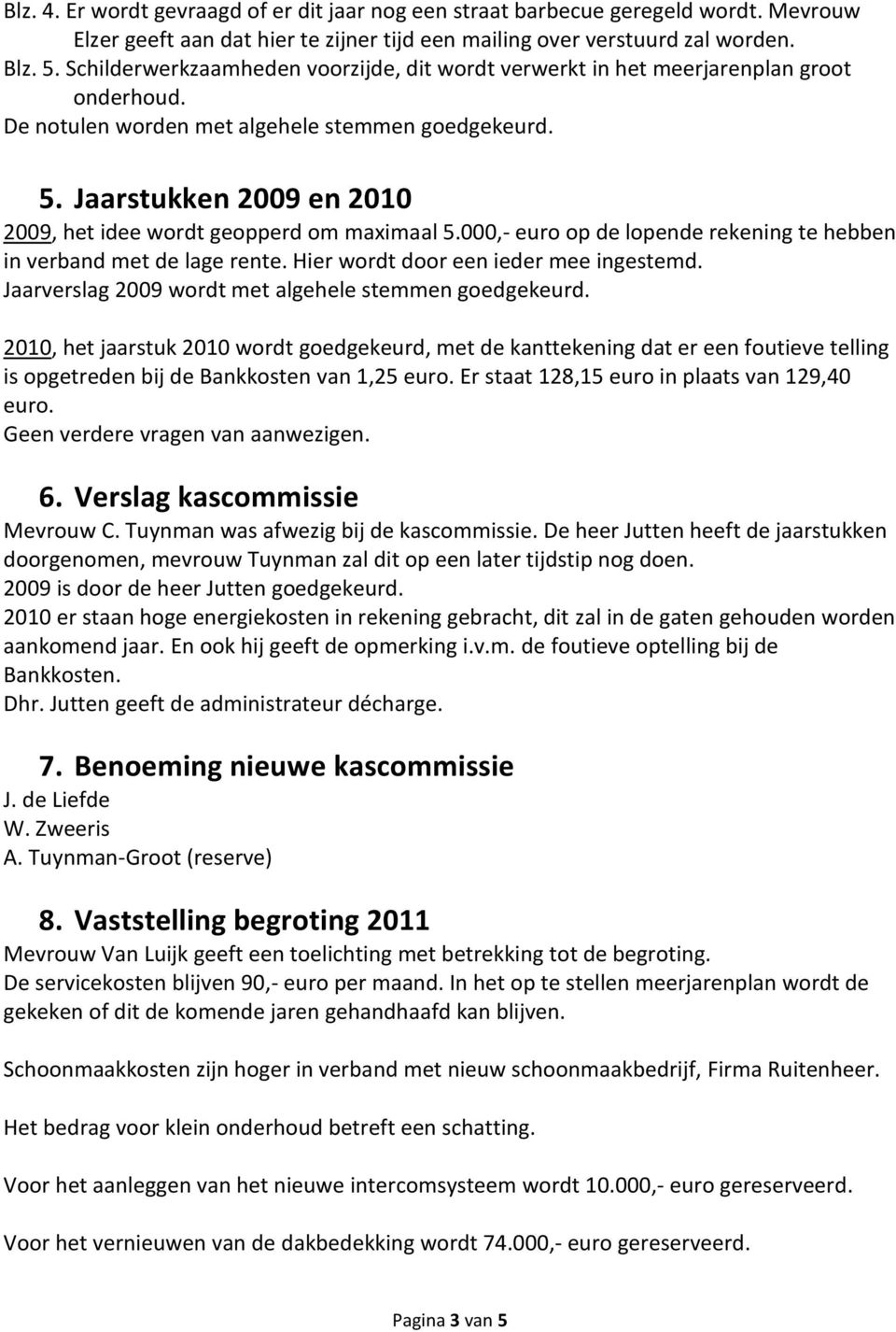 Jaarstukken 2009 en 2010 2009, het idee wordt geopperd om maximaal 5.000,- euro op de lopende rekening te hebben in verband met de lage rente. Hier wordt door een ieder mee ingestemd.