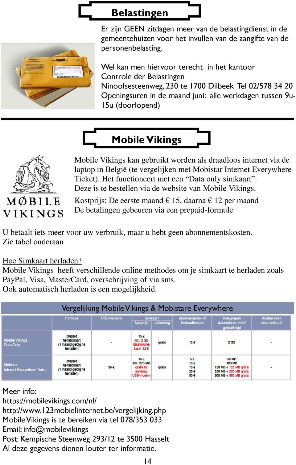 Mobile Vikings Mobile Vikings kan gebruikt worden als draadloos internet via de laptop in België (te vergelijken met Mobistar Internet Everywhere Ticket). Het functioneert met een Data only simkaart.
