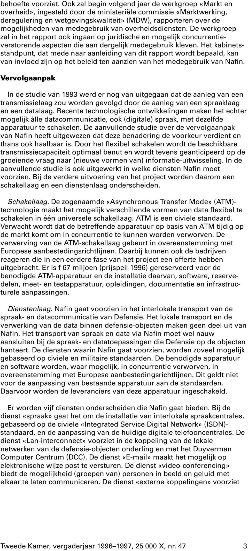 medegebruik van overheidsdiensten. De werkgroep zal in het rapport ook ingaan op juridische en mogelijk concurrentieverstorende aspecten die aan dergelijk medegebruik kleven.