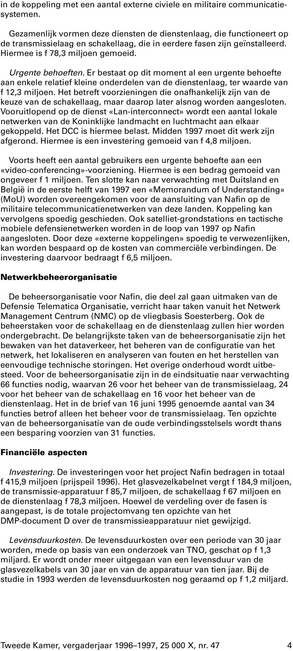 Er bestaat op dit moment al een urgente behoefte aan enkele relatief kleine onderdelen van de dienstenlaag, ter waarde van f 12,3 miljoen.