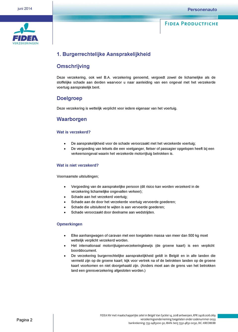 verzekering genoemd, vergoedt zowel de lichamelijke als de stoffelijke schade aan derden waarvoor u naar aanleiding van een ongeval met het verzekerde voertuig aansprakelijk bent.