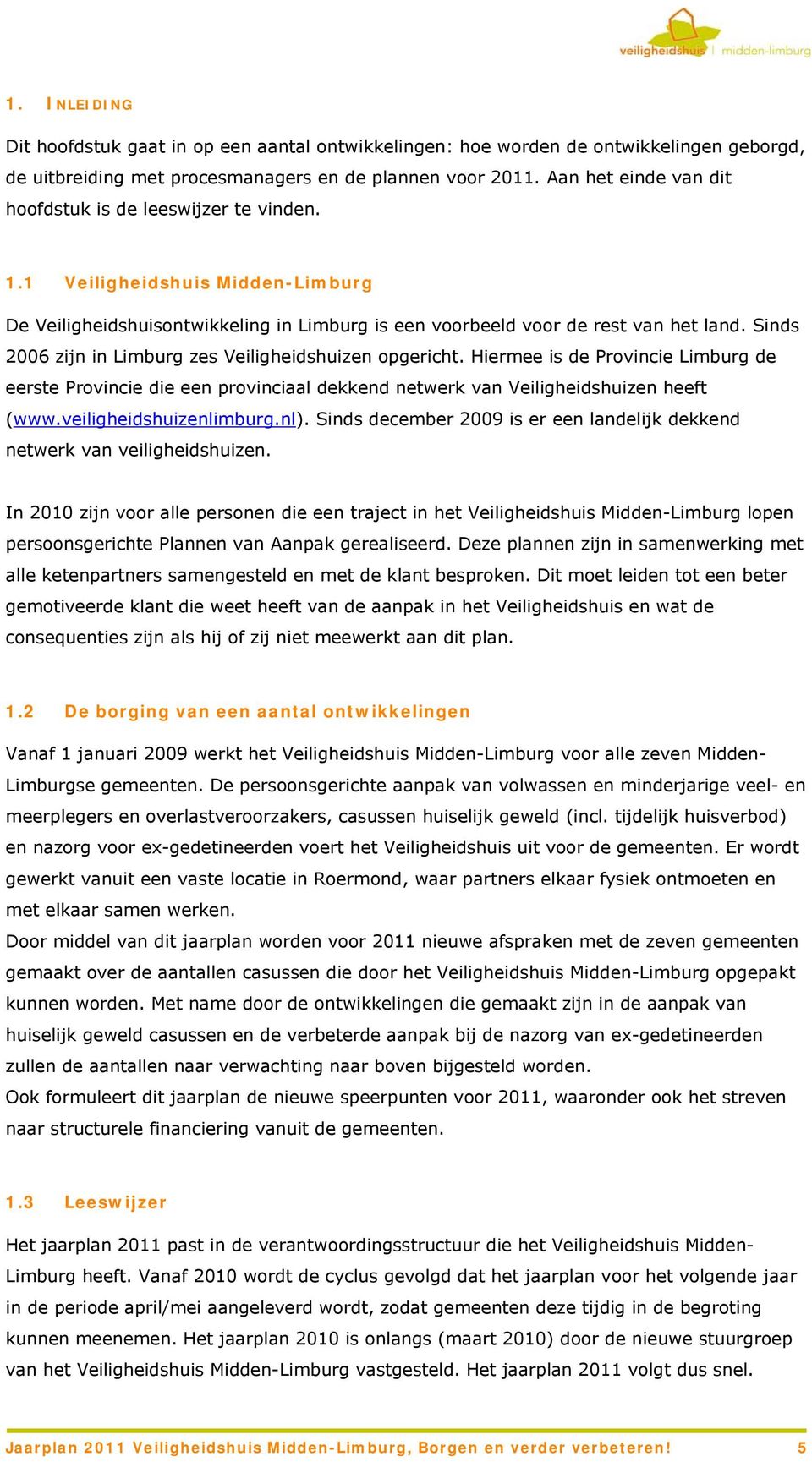 Sinds 2006 zijn in Limburg zes Veiligheidshuizen opgericht. Hiermee is de Provincie Limburg de eerste Provincie die een provinciaal dekkend netwerk van Veiligheidshuizen heeft (www.