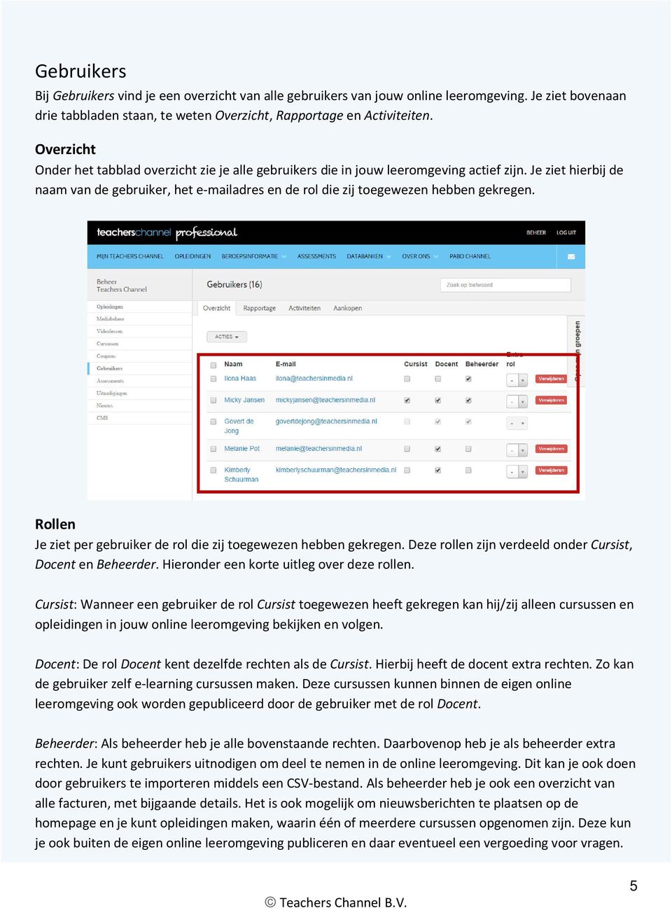 Je ziet hierbij de naam van de gebruiker, het e-mailadres en de rol die zij toegewezen hebben gekregen. Rollen Je ziet per gebruiker de rol die zij toegewezen hebben gekregen.