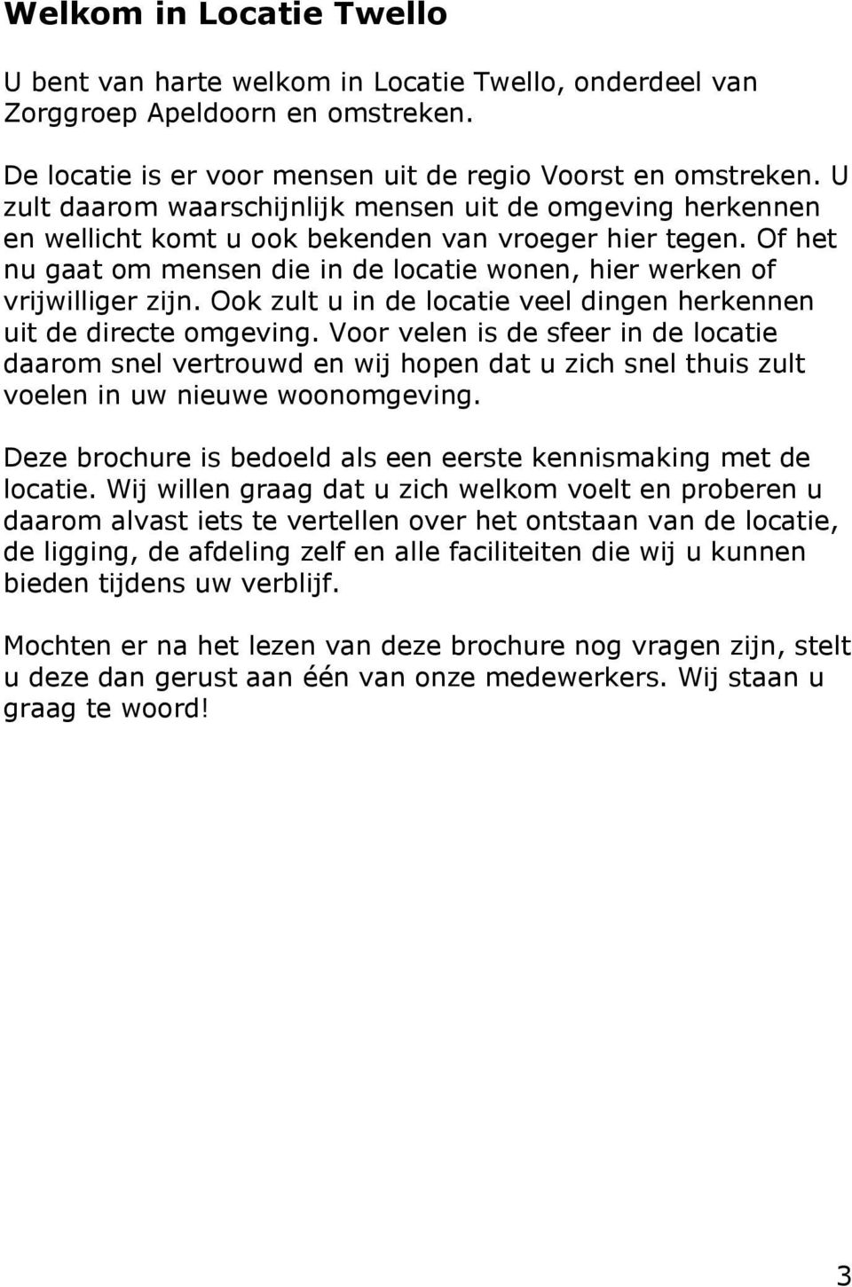 Of het nu gaat om mensen die in de locatie wonen, hier werken of vrijwilliger zijn. Ook zult u in de locatie veel dingen herkennen uit de directe omgeving.