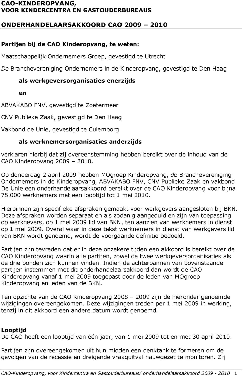 de Unie, gevestigd te Culemborg als werknemersorganisaties anderzijds verklaren hierbij dat zij overeenstemming hebben bereikt over de inhoud van de CAO Kinderopvang 2009 2010.