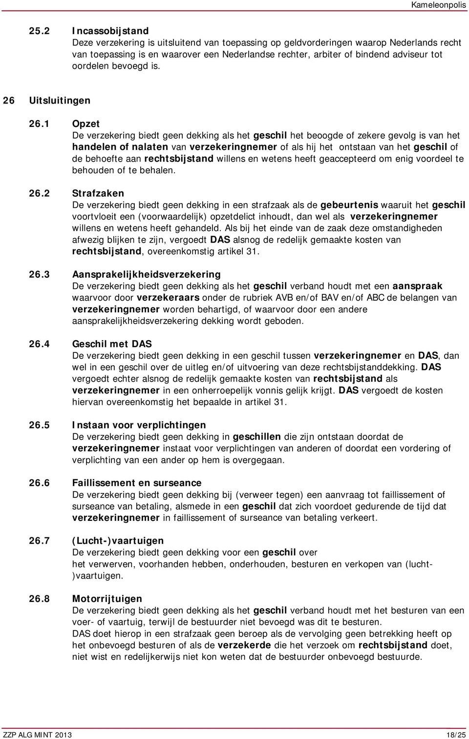 1 Opzet De verzekering biedt geen dekking als het geschil het beoogde of zekere gevolg is van het handelen of nalaten van verzekeringnemer of als hij het ontstaan van het geschil of de behoefte aan