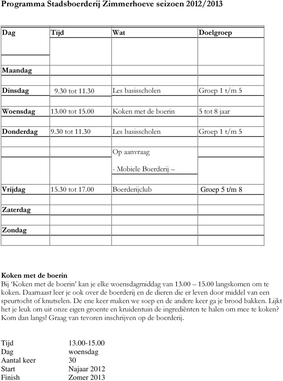 00 Boerderijclub Groep 5 t/m 8 Zaterdag Zondag Koken met de boerin Bij Koken met de boerin kan je elke woensdagmiddag van 13.00 15.00 langskomen om te koken.