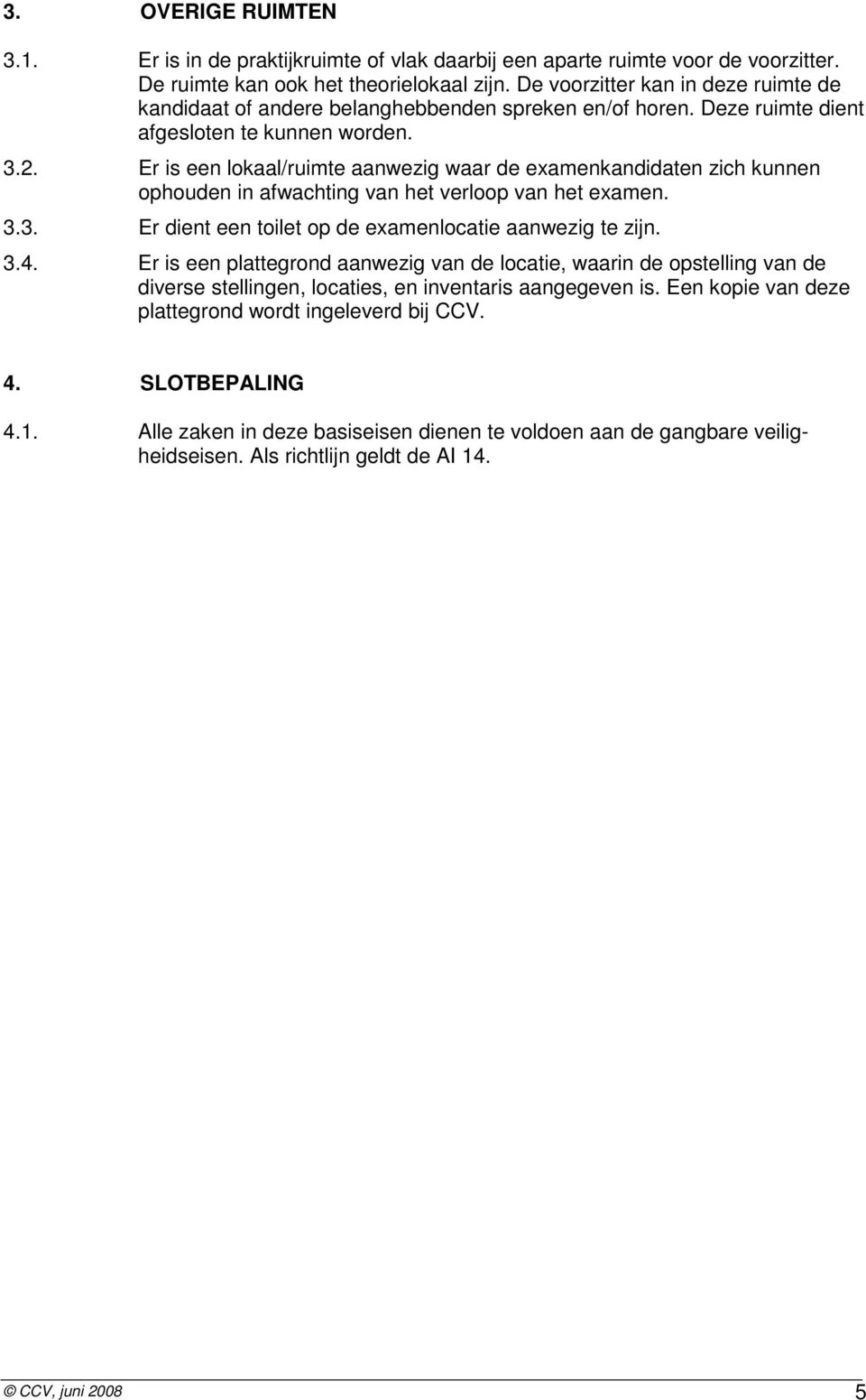 Er is een lokaal/ruimte aanwezig waar de examenkandidaten zich kunnen ophouden in afwachting van het verloop van het examen. 3.3. Er dient een toilet op de examenlocatie aanwezig te zijn. 3.4.