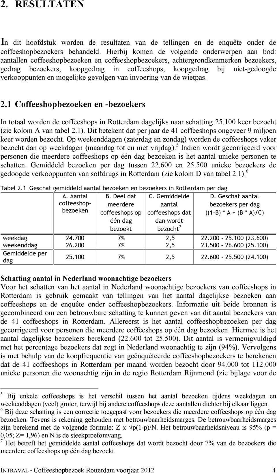 niet-gedoogde verkooppunten en mogelijke gevolgen van invoering van de wietpas. 2.1 Coffeeshopbezoeken en -bezoekers In totaal worden de coffeeshops in Rotterdam dagelijks naar schatting 25.