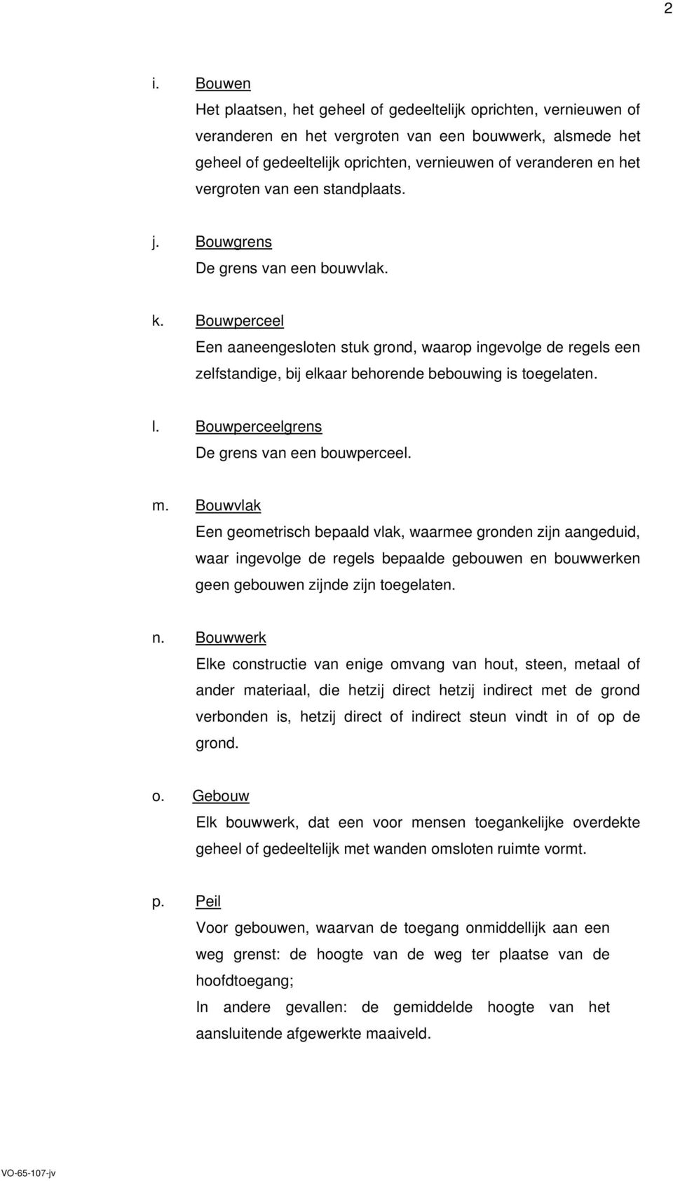 Bouwperceel Een aaneengesloten stuk grond, waarop ingevolge de regels een zelfstandige, bij elkaar behorende bebouwing is toegelaten. l. Bouwperceelgrens De grens van een bouwperceel. m.