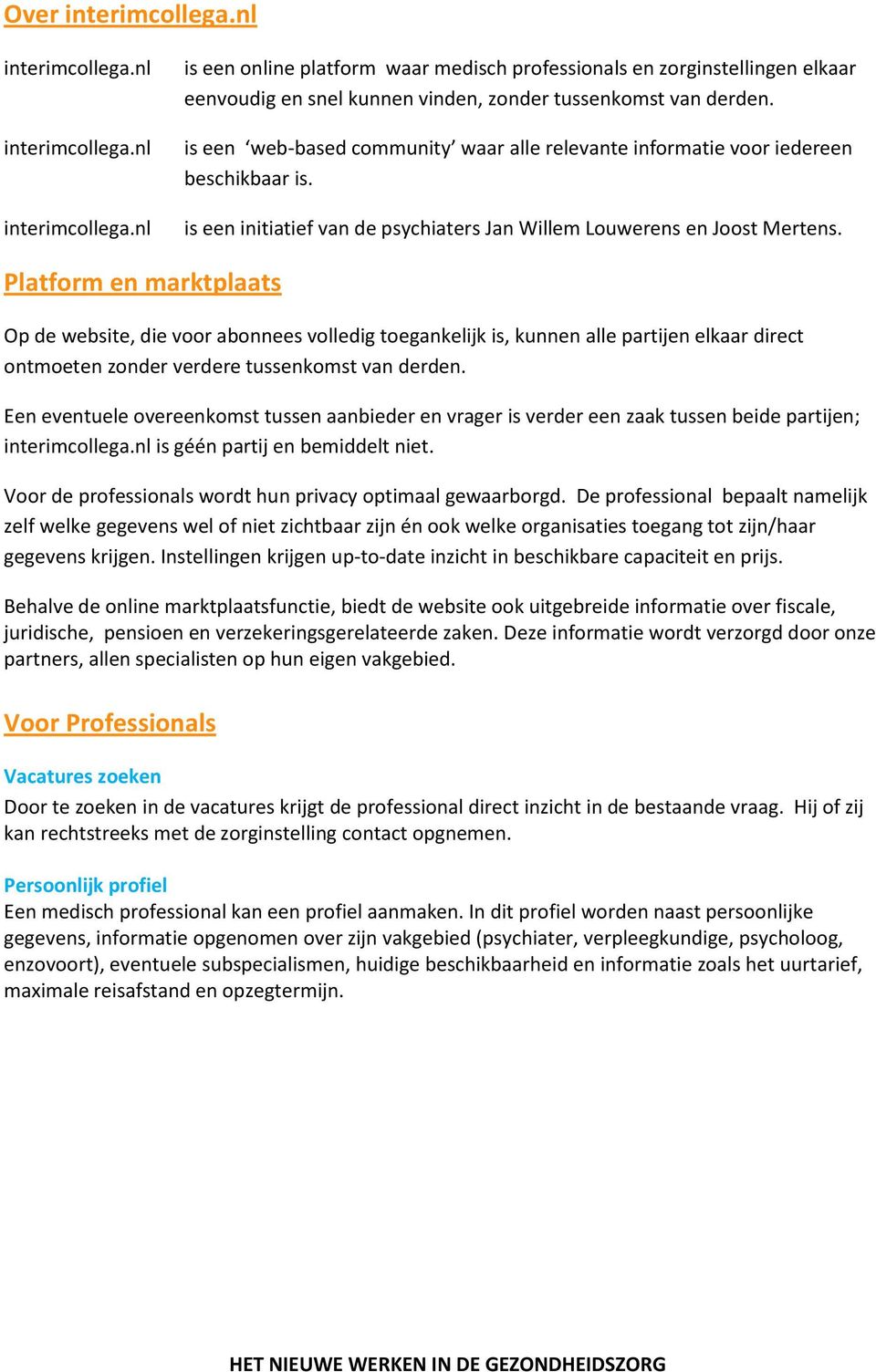 Platform en marktplaats Op de website, die voor abonnees volledig toegankelijk is, kunnen alle partijen elkaar direct ontmoeten zonder verdere tussenkomst van derden.