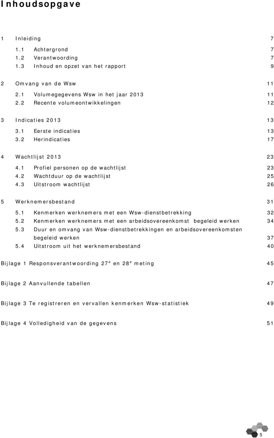 3 Uitstroom wachtlijst 26 5 Werknemersbestand 31 5.1 Kenmerken werknemers met een Wsw-dienstbetrekking 32 5.2 Kenmerken werknemers met een arbeidsovereenkomst begeleid werken 34 5.