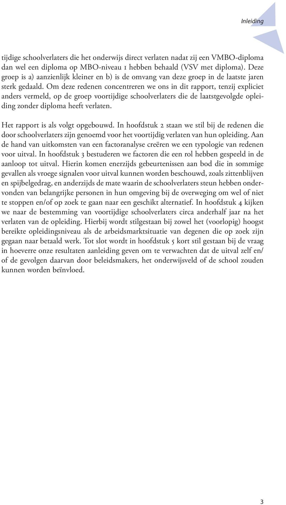 Om deze redenen concentreren we ons in dit rapport, tenzij expliciet anders vermeld, op de groep voortijdige schoolverlaters die de laatstgevolgde opleiding zonder diploma heeft verlaten.