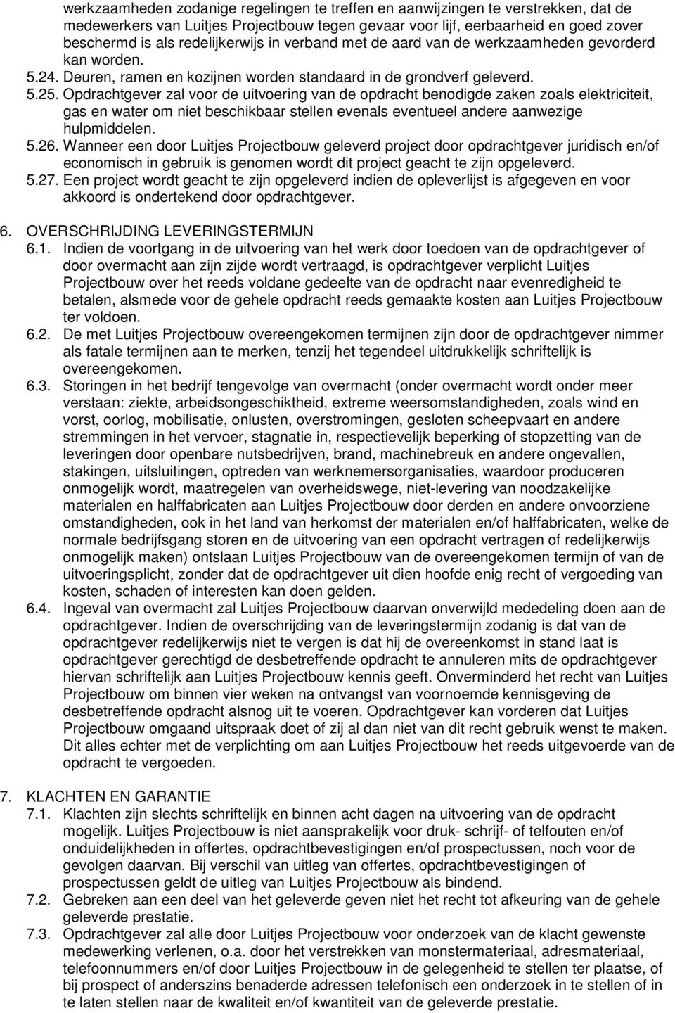 Opdrachtgever zal voor de uitvoering van de opdracht benodigde zaken zoals elektriciteit, gas en water om niet beschikbaar stellen evenals eventueel andere aanwezige hulpmiddelen. 5.26.