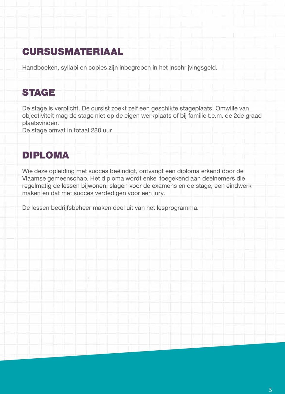 De stage omvat in totaal 280 uur DIPLOMA Wie deze opleiding met succes beëindigt, ontvangt een diploma erkend door de Vlaamse gemeenschap.
