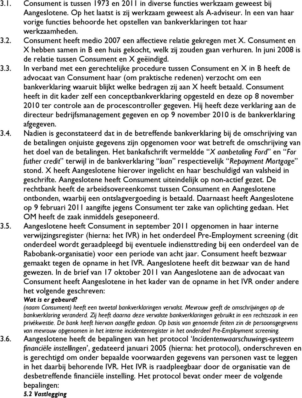 Consument en X hebben samen in B een huis gekocht, welk zij zouden gaan verhuren. In juni 2008 is de relatie tussen Consument en X geëindigd. 3.