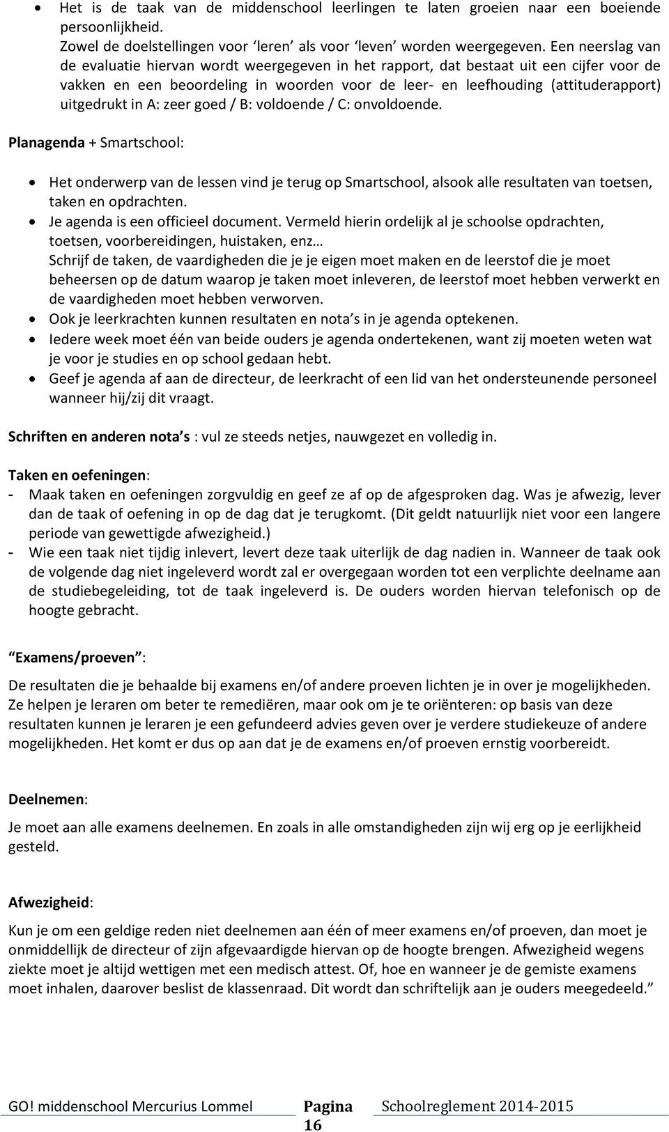 uitgedrukt in A: zeer goed / B: voldoende / C: onvoldoende. Planagenda + Smartschool: Het onderwerp van de lessen vind je terug op Smartschool, alsook alle resultaten van toetsen, taken en opdrachten.