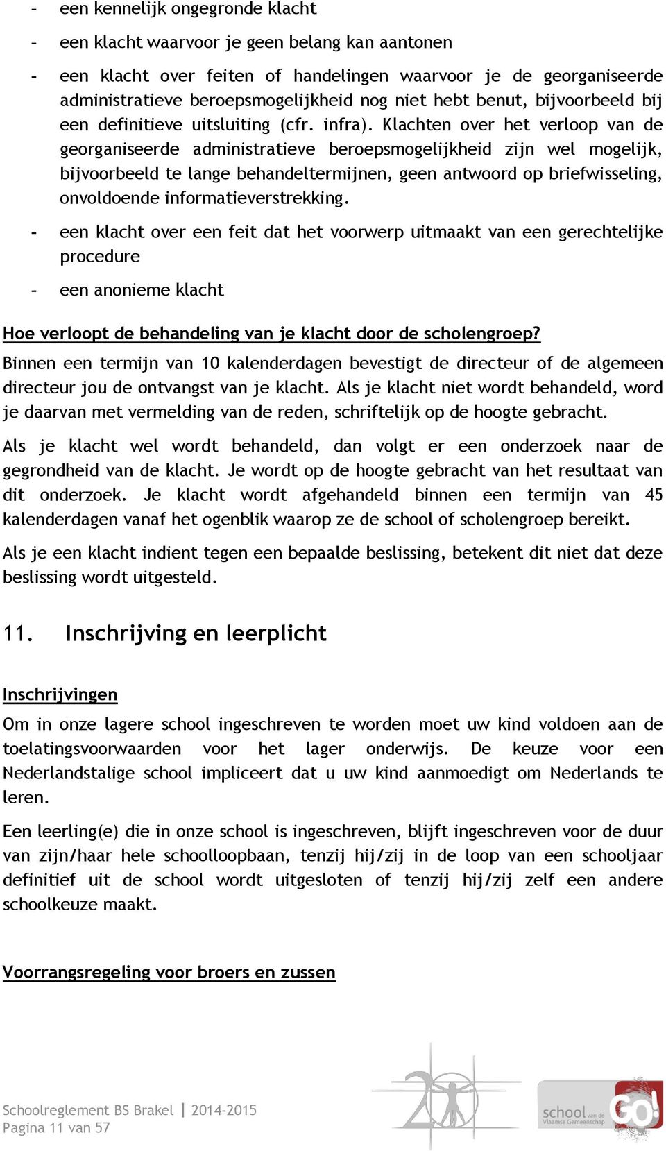 Klachten over het verloop van de georganiseerde administratieve beroepsmogelijkheid zijn wel mogelijk, bijvoorbeeld te lange behandeltermijnen, geen antwoord op briefwisseling, onvoldoende