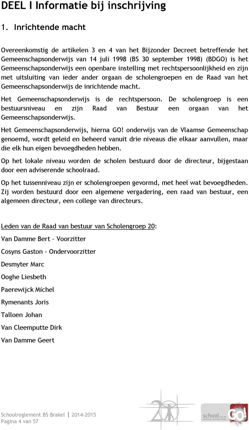 openbare instelling met rechtspersoonlijkheid en zijn met uitsluiting van ieder ander orgaan de scholengroepen en de Raad van het Gemeenschapsonderwijs de inrichtende macht.