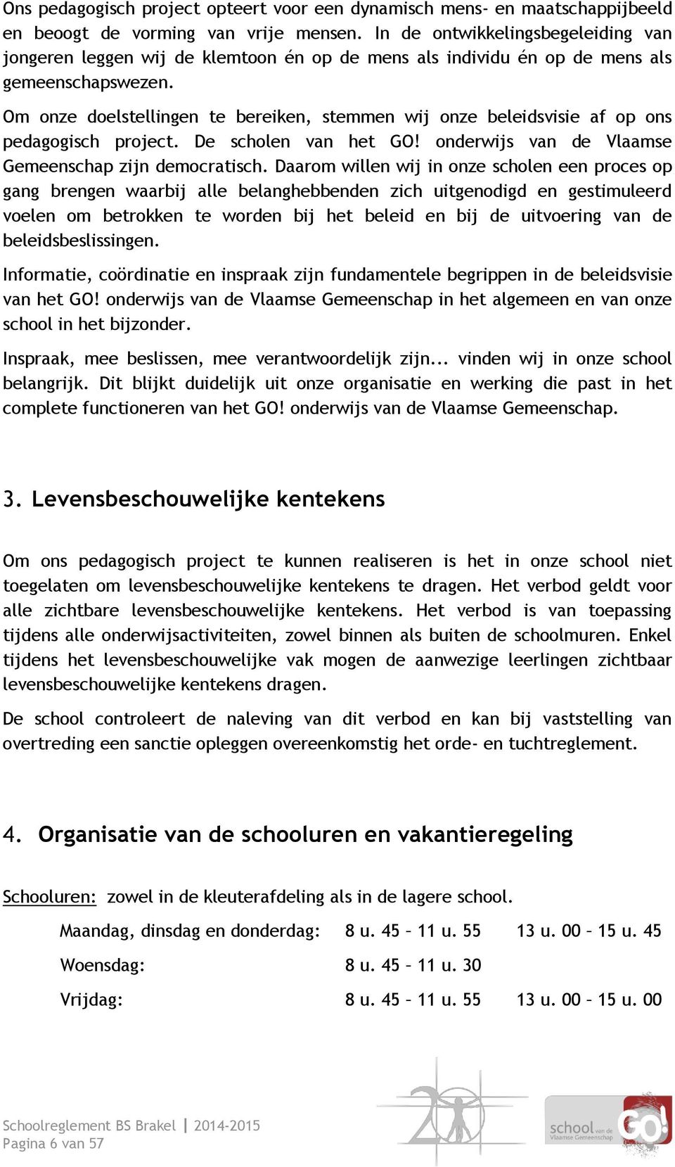 Om onze doelstellingen te bereiken, stemmen wij onze beleidsvisie af op ons pedagogisch project. De scholen van het GO! onderwijs van de Vlaamse Gemeenschap zijn democratisch.