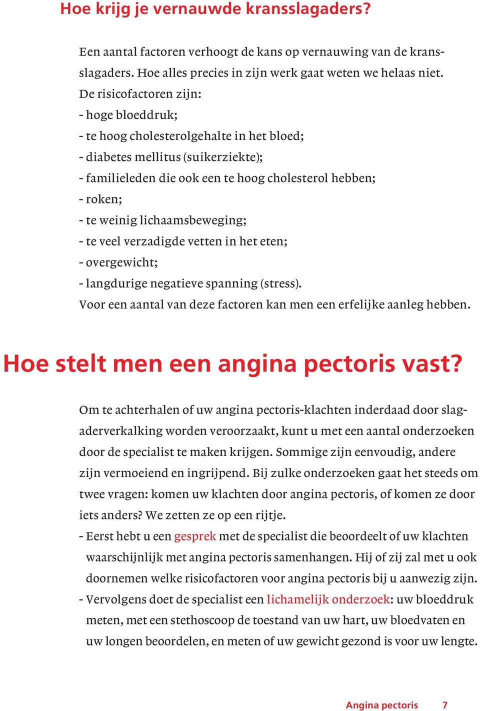 lichaamsbeweging; - te veel verzadigde vetten in het eten; - overgewicht; - langdurige negatieve spanning (stress). Voor een aantal van deze factoren kan men een erfelijke aanleg hebben.