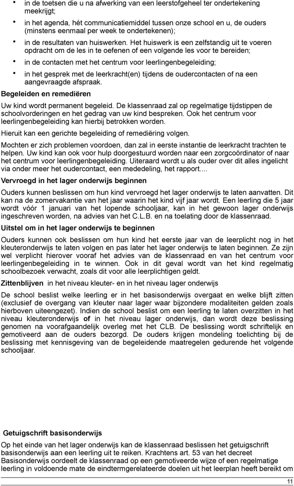 Het huiswerk is een zelfstandig uit te voeren opdracht om de les in te oefenen of een volgende les voor te bereiden; in de contacten met het centrum voor leerlingenbegeleiding; in het gesprek met de