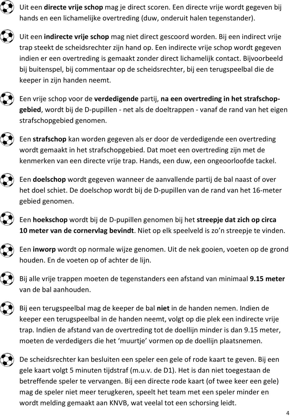 Een indirecte vrije schop wordt gegeven indien er een overtreding is gemaakt zonder direct lichamelijk contact.