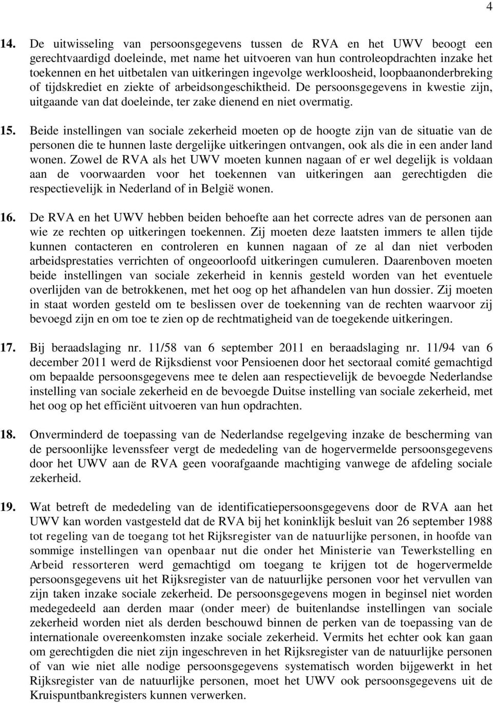 De persoonsgegevens in kwestie zijn, uitgaande van dat doeleinde, ter zake dienend en niet overmatig. 15.