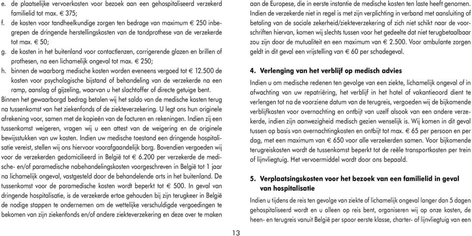 de kosten in het buitenland voor contactlenzen, corrigerende glazen en brillen of prothesen, na een lichamelijk ongeval tot max. 250; h.