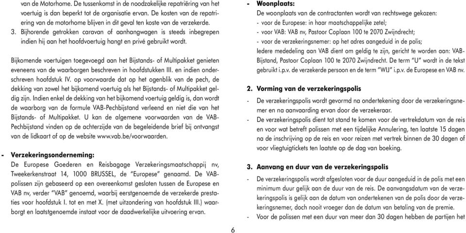 Bijhorende getrokken caravan of aanhangwagen is steeds inbegrepen indien hij aan het hoofdvoertuig hangt en privé gebruikt wordt.