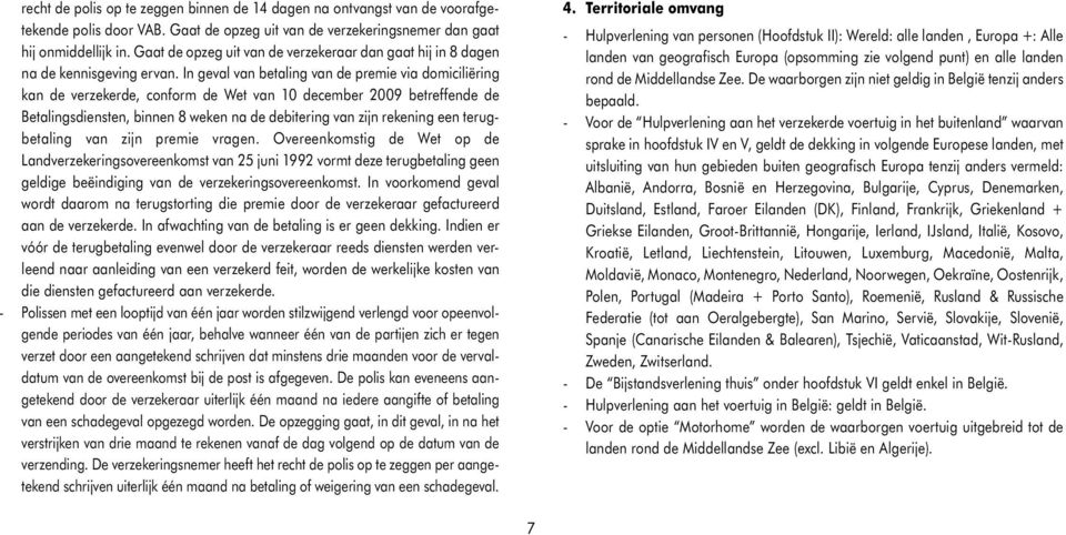 In geval van betaling van de premie via domiciliëring kan de verzekerde, conform de Wet van 10 december 2009 betreffende de Betalingsdiensten, binnen 8 weken na de debitering van zijn rekening een