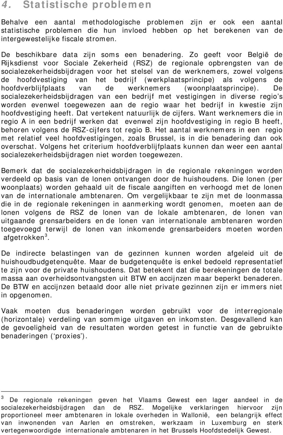 Zo geeft voor België de Rijksdienst voor Sociale Zekerheid (RSZ) de regionale opbrengsten van de socialezekerheidsbijdragen voor het stelsel van de werknem ers, zowel volgens de hoofdvestiging van