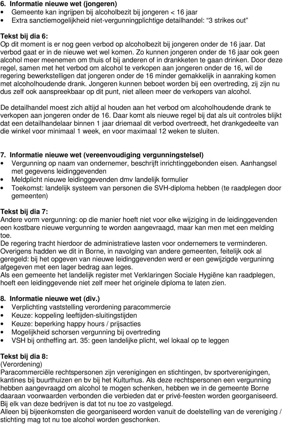 Zo kunnen jongeren onder de 16 jaar ook geen alcohol meer meenemen om thuis of bij anderen of in drankketen te gaan drinken.